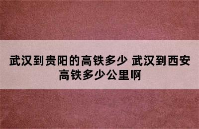 武汉到贵阳的高铁多少 武汉到西安高铁多少公里啊